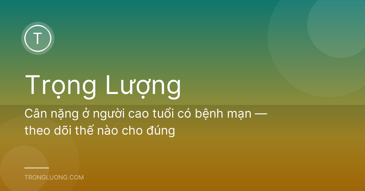 Cân nặng ở người cao tuổi có bệnh mạn — theo dõi thế nào cho đúng