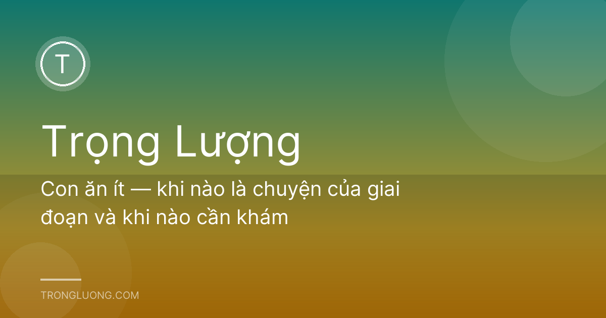 Con ăn ít — khi nào là chuyện của giai đoạn và khi nào cần khám