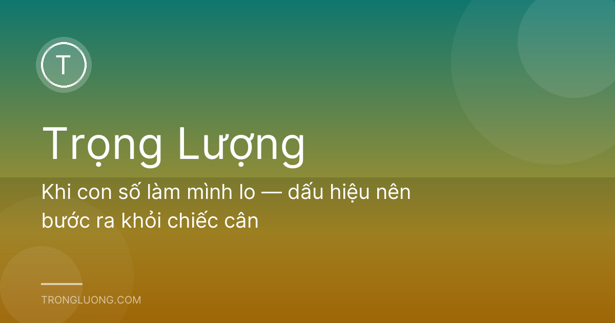 Khi con số làm mình lo — dấu hiệu nên bước ra khỏi chiếc cân