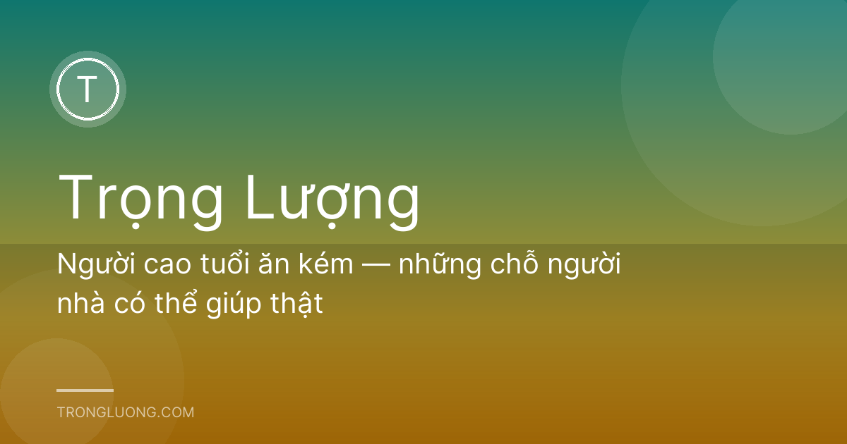 Người cao tuổi ăn kém — những chỗ người nhà có thể giúp thật