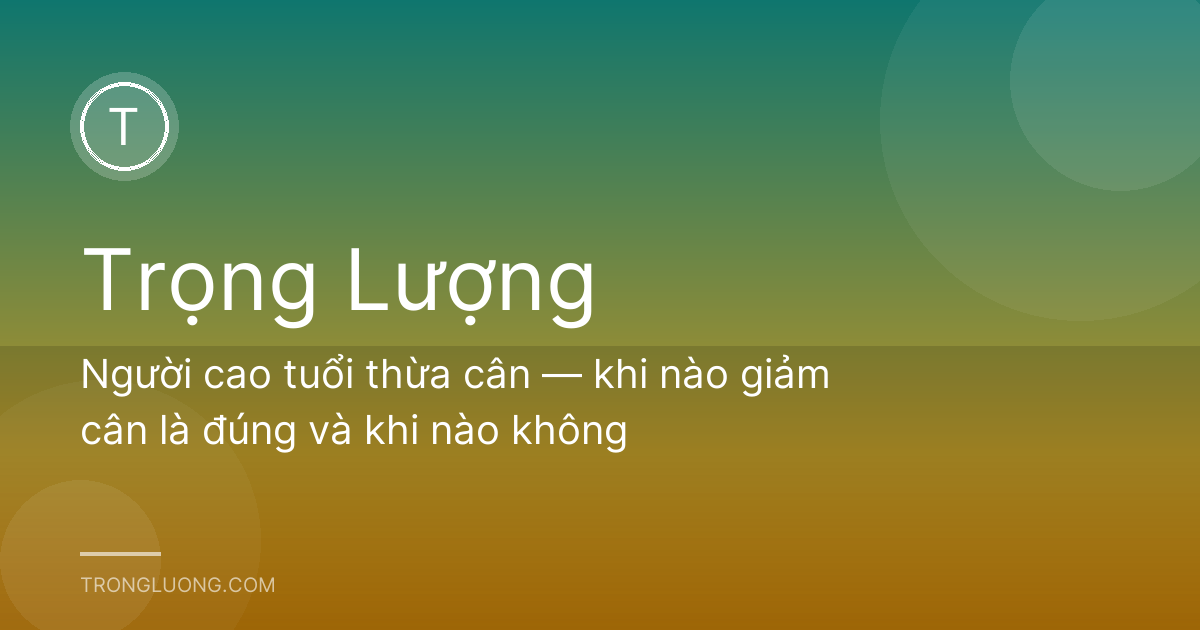 Người cao tuổi thừa cân — khi nào giảm cân là đúng và khi nào không