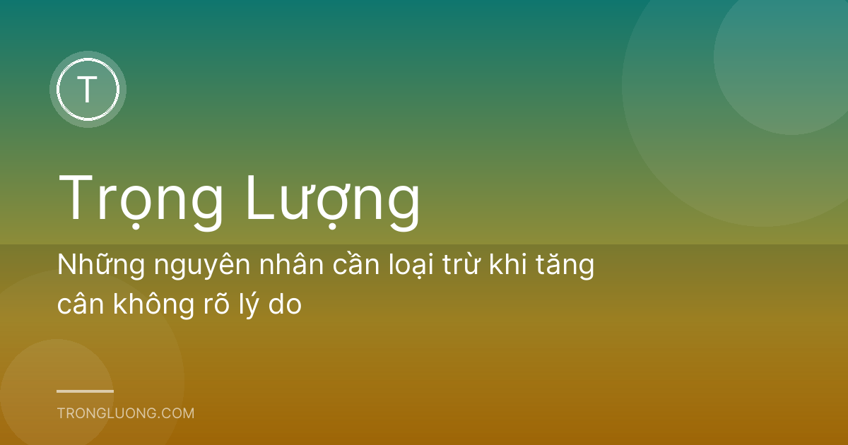 Những nguyên nhân cần loại trừ khi tăng cân không rõ lý do
