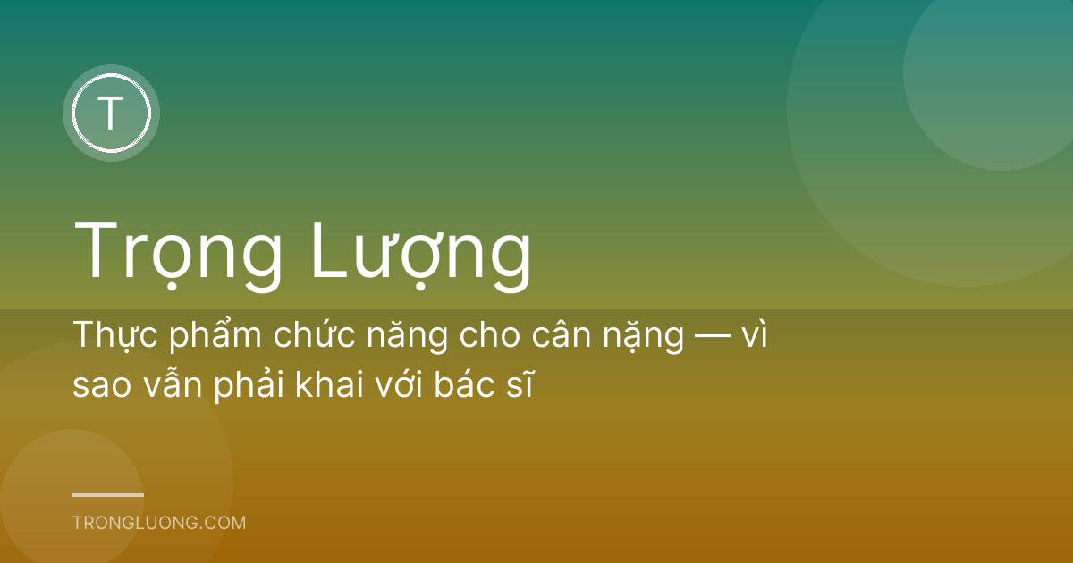 Thực phẩm chức năng cho cân nặng — vì sao vẫn phải khai với bác sĩ