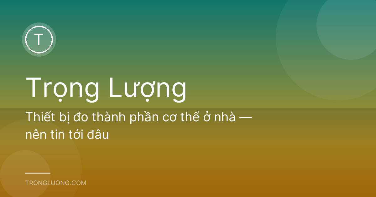 Thiết bị đo thành phần cơ thể ở nhà — nên tin tới đâu