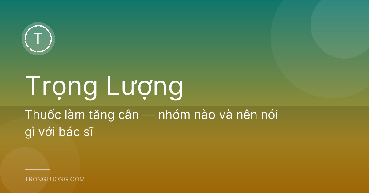 Thuốc làm tăng cân — nhóm nào và nên nói gì với bác sĩ