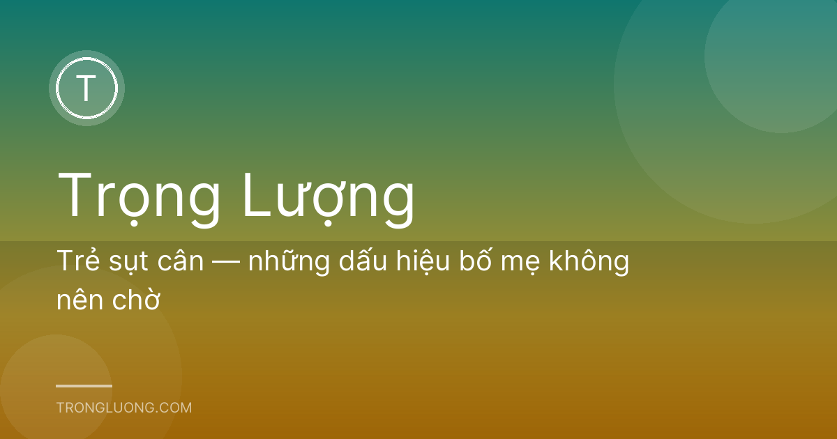 Trẻ sụt cân — những dấu hiệu bố mẹ không nên chờ