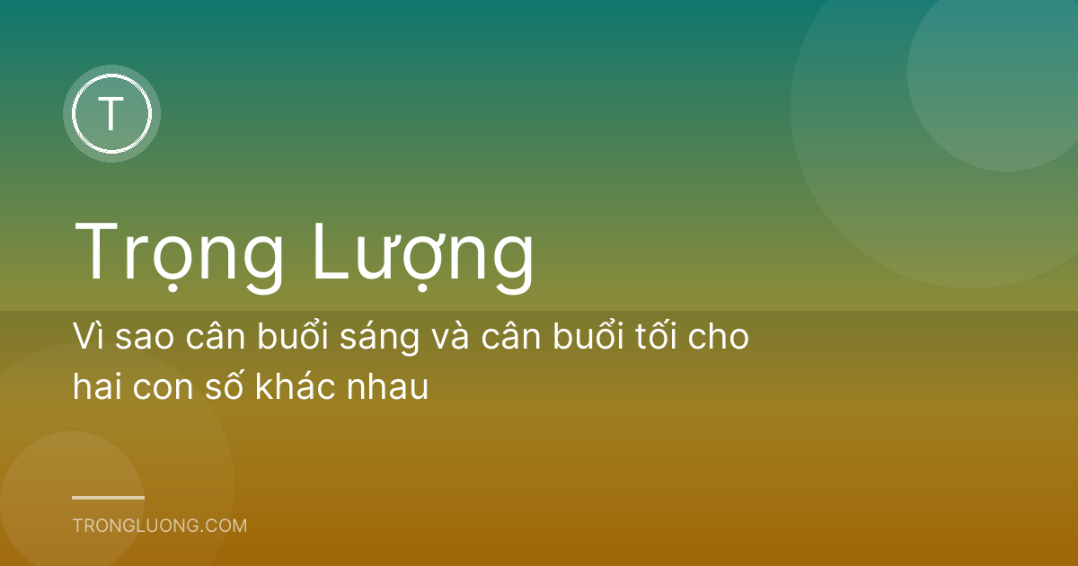 Vì sao cân buổi sáng và cân buổi tối cho hai con số khác nhau