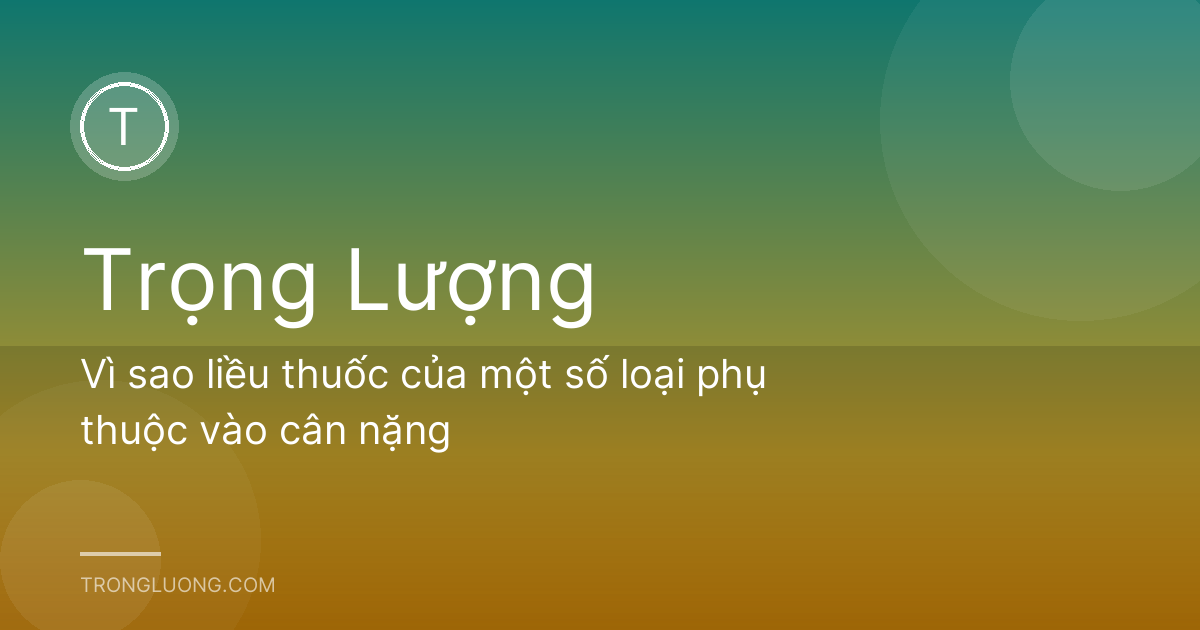 Vì sao liều thuốc của một số loại phụ thuộc vào cân nặng